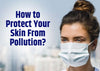 How to Protect Your Skin from Environmental Damage